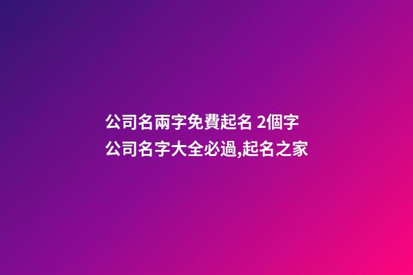 公司名兩字免費起名 2個字公司名字大全必過,起名之家